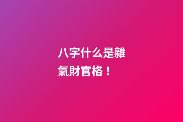 八字什么是雜氣財官格！